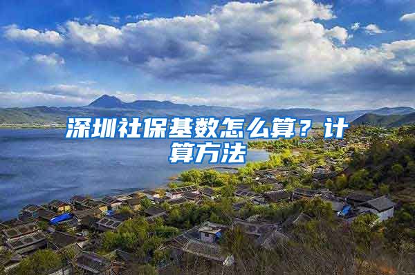 深圳社保基数怎么算？计算方法