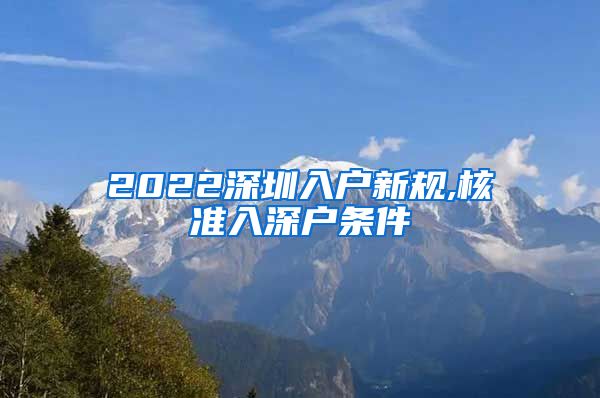 2022深圳入户新规,核准入深户条件