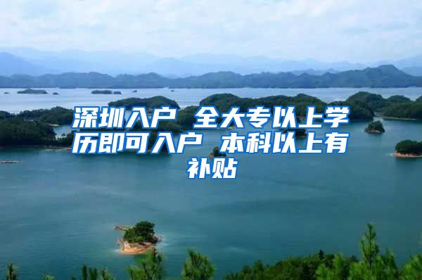 深圳入户 全大专以上学历即可入户 本科以上有补贴
