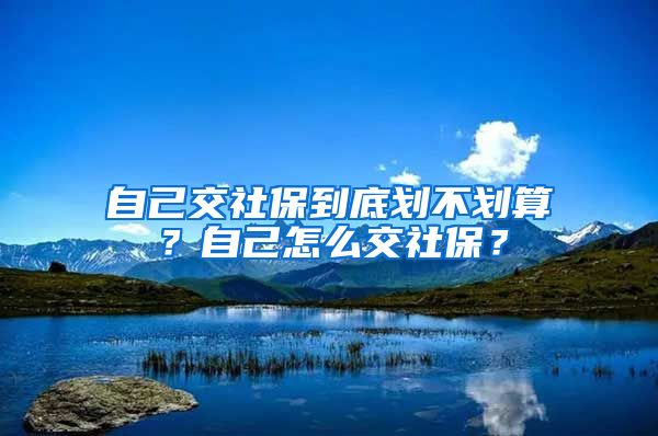 自己交社保到底划不划算？自己怎么交社保？