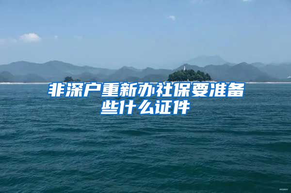 非深户重新办社保要准备些什么证件