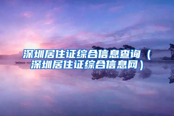 深圳居住证综合信息查询（深圳居住证综合信息网）