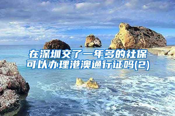 在深圳交了一年多的社保可以办理港澳通行证吗(2)