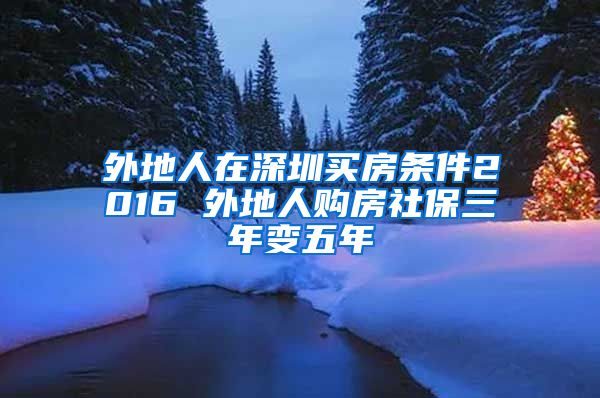 外地人在深圳买房条件2016 外地人购房社保三年变五年