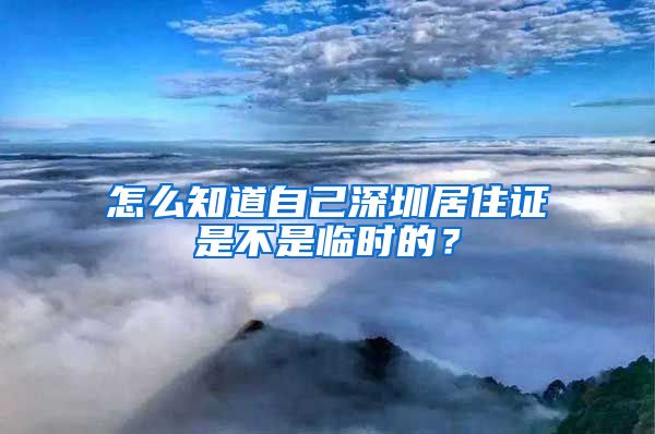 怎么知道自己深圳居住证是不是临时的？
