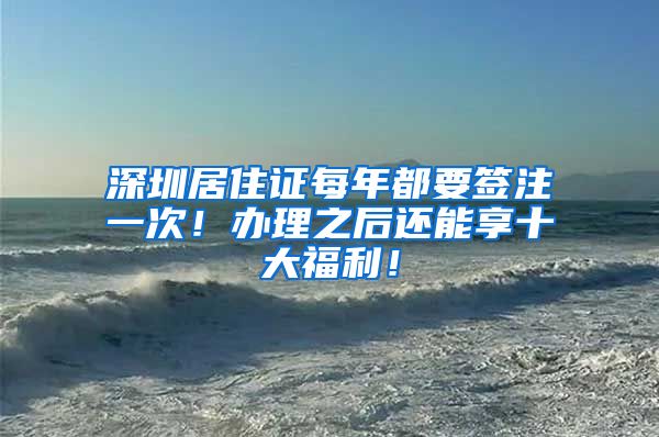 深圳居住证每年都要签注一次！办理之后还能享十大福利！
