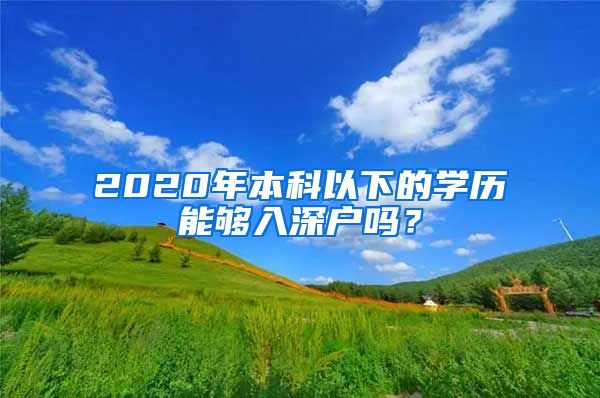 2020年本科以下的学历能够入深户吗？