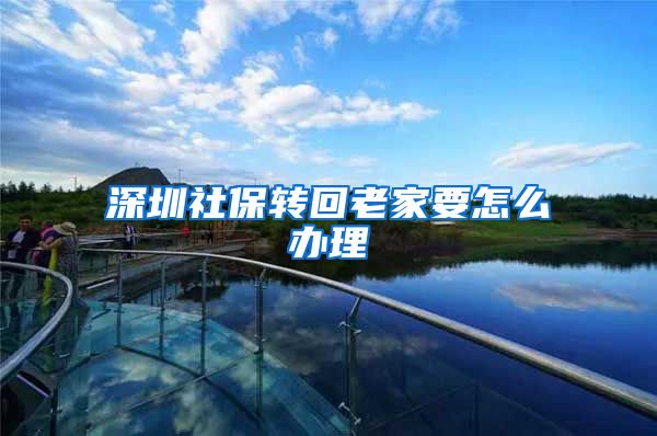 深圳社保转回老家要怎么办理