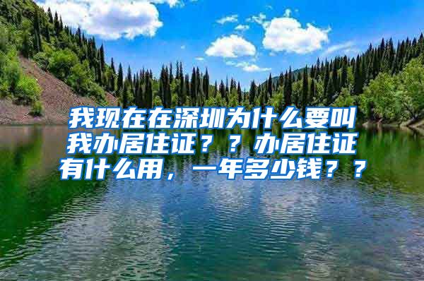 我现在在深圳为什么要叫我办居住证？？办居住证有什么用，一年多少钱？？