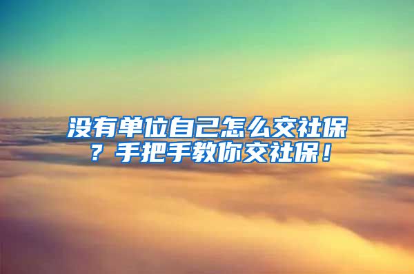 没有单位自己怎么交社保？手把手教你交社保！