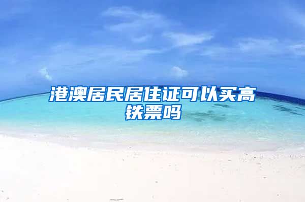 港澳居民居住证可以买高铁票吗