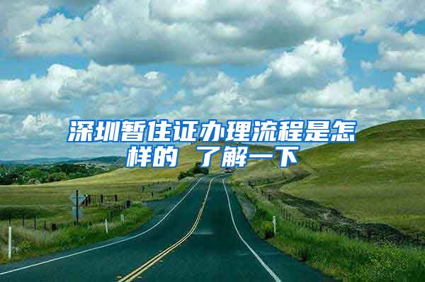 深圳暂住证办理流程是怎样的 了解一下