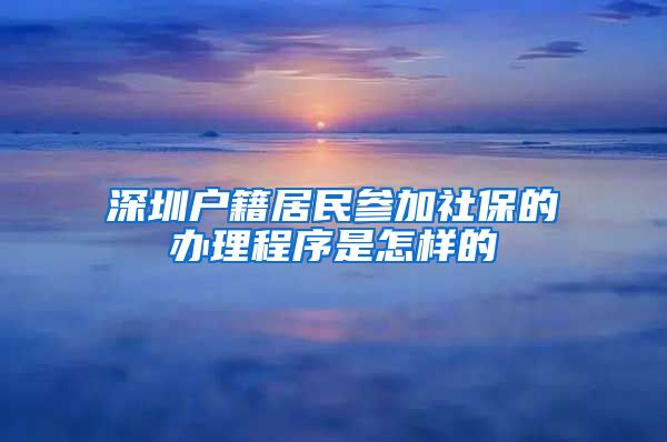 深圳户籍居民参加社保的办理程序是怎样的