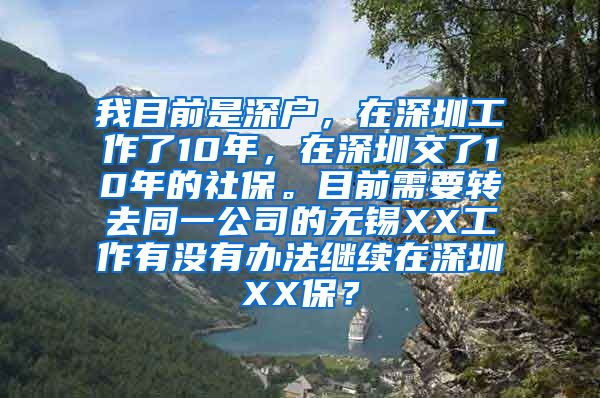 我目前是深户，在深圳工作了10年，在深圳交了10年的社保。目前需要转去同一公司的无锡XX工作有没有办法继续在深圳XX保？