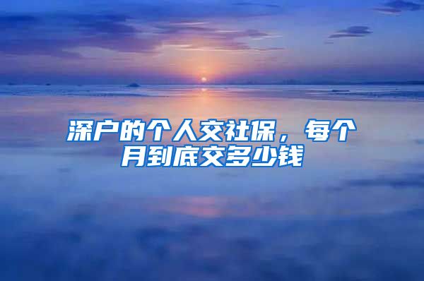深户的个人交社保，每个月到底交多少钱