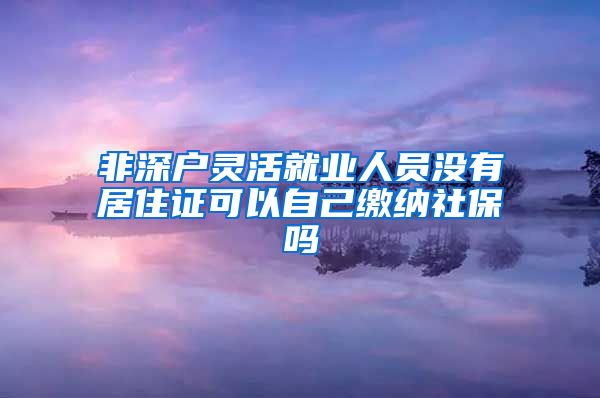 非深户灵活就业人员没有居住证可以自己缴纳社保吗