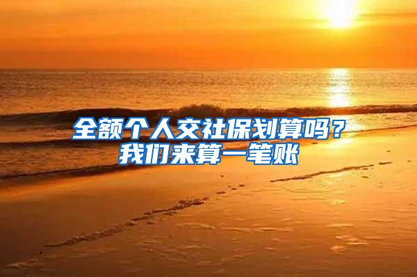 全额个人交社保划算吗？我们来算一笔账