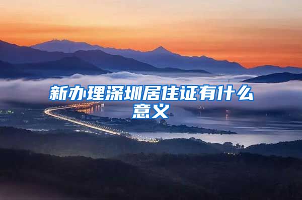新办理深圳居住证有什么意义