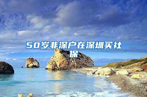 50岁非深户在深圳买社保