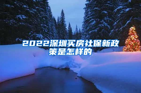 2022深圳买房社保新政策是怎样的