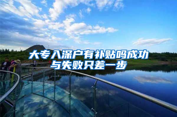 大专入深户有补贴吗成功与失败只差一步