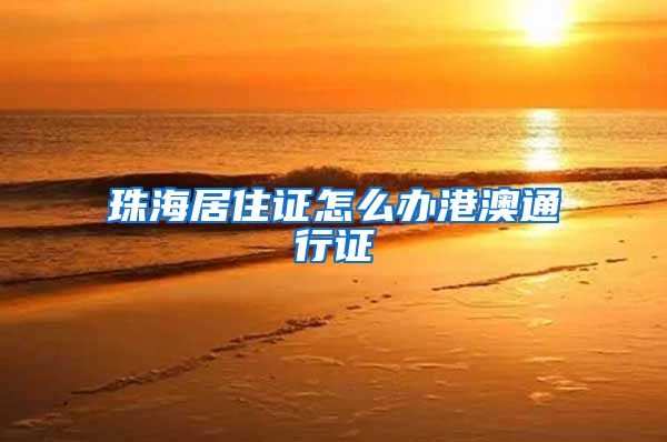 珠海居住证怎么办港澳通行证