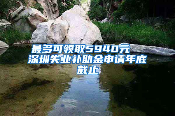 最多可领取5940元  深圳失业补助金申请年底截止