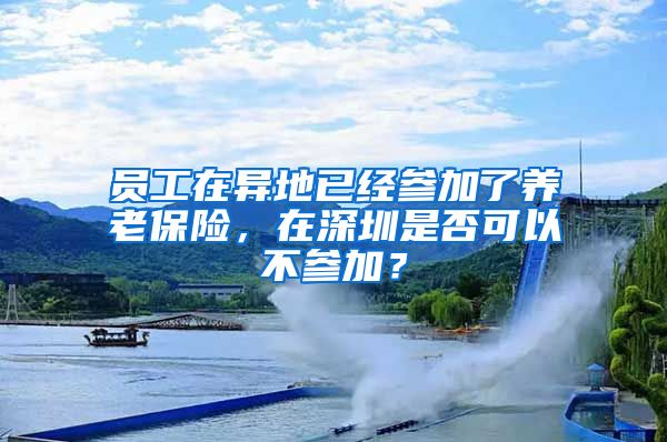 员工在异地已经参加了养老保险，在深圳是否可以不参加？