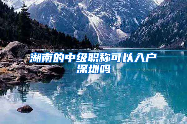 湖南的中级职称可以入户深圳吗