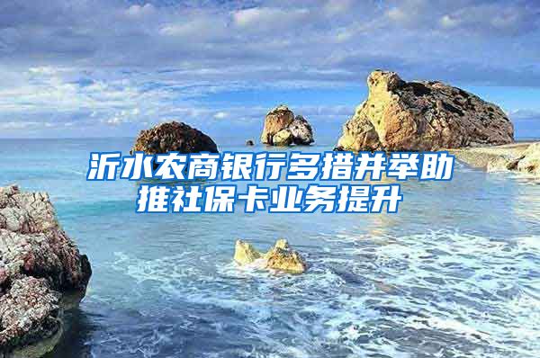 沂水农商银行多措并举助推社保卡业务提升