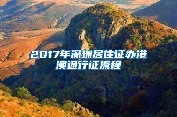2017年深圳居住证办港澳通行证流程