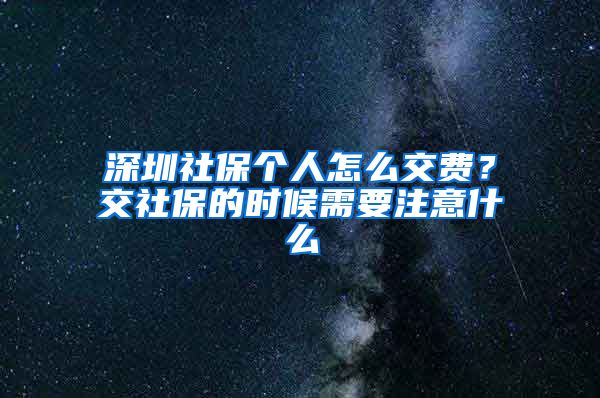 深圳社保个人怎么交费？交社保的时候需要注意什么