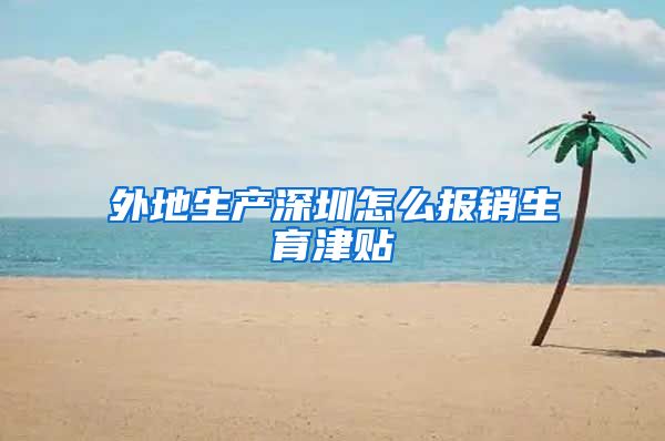 外地生产深圳怎么报销生育津贴