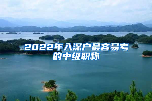 2022年入深户最容易考的中级职称