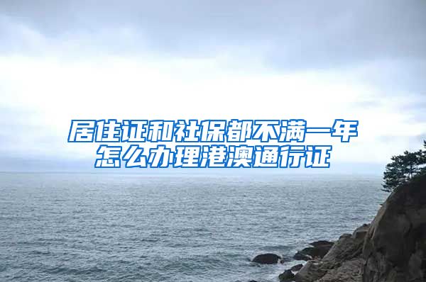 居住证和社保都不满一年怎么办理港澳通行证