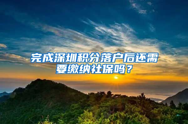 完成深圳积分落户后还需要缴纳社保吗？