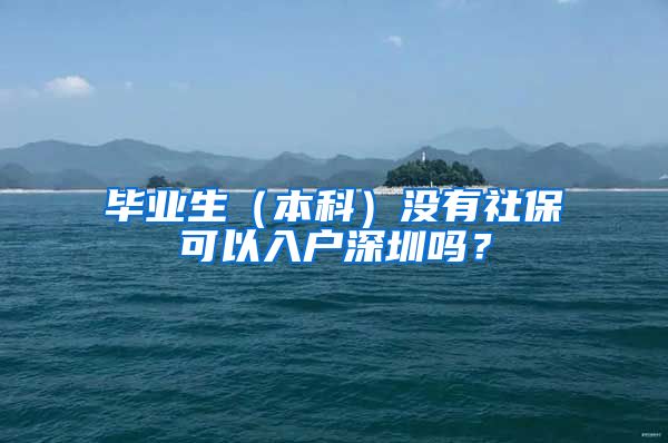 毕业生（本科）没有社保可以入户深圳吗？