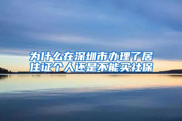 为什么在深圳市办理了居住证个人还是不能买社保