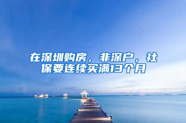 在深圳购房，非深户，社保要连续买满13个月