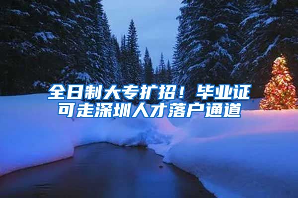 全日制大专扩招！毕业证可走深圳人才落户通道