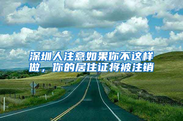深圳人注意如果你不这样做，你的居住证将被注销