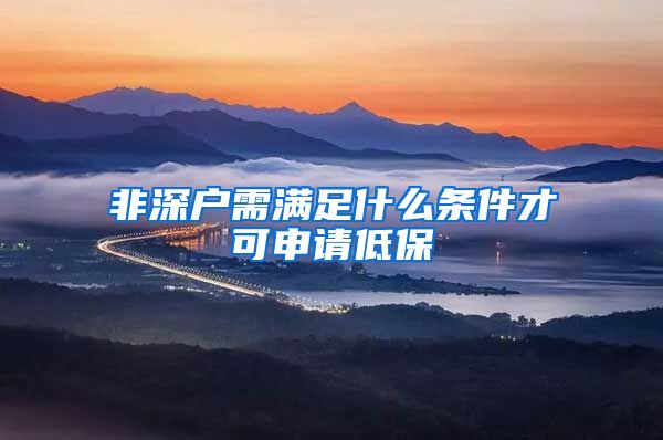 非深户需满足什么条件才可申请低保