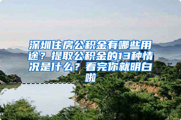 深圳住房公积金有哪些用途？提取公积金的13种情况是什么？看完你就明白啦