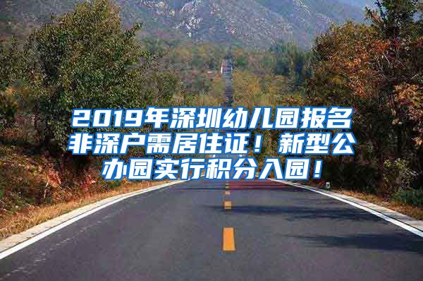 2019年深圳幼儿园报名非深户需居住证！新型公办园实行积分入园！