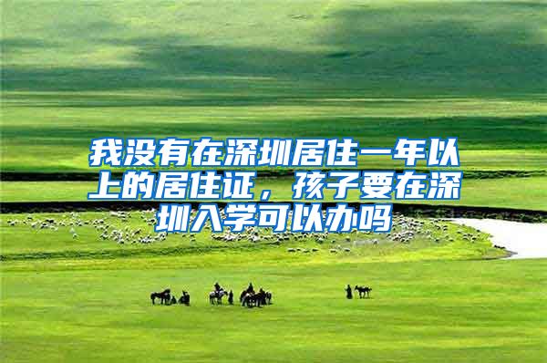 我没有在深圳居住一年以上的居住证，孩子要在深圳入学可以办吗