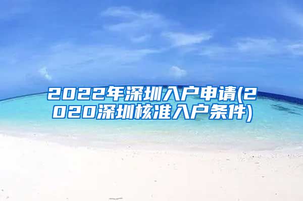 2022年深圳入户申请(2020深圳核准入户条件)