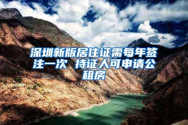 深圳新版居住证需每年签注一次 持证人可申请公租房