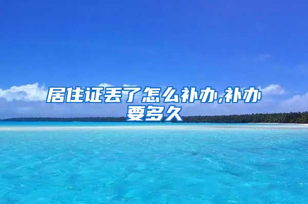 居住证丢了怎么补办,补办要多久