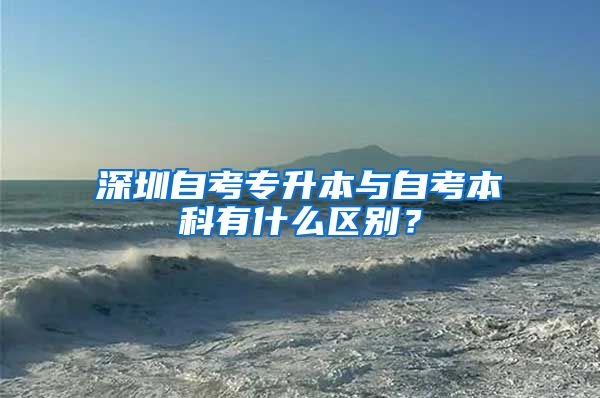 深圳自考专升本与自考本科有什么区别？