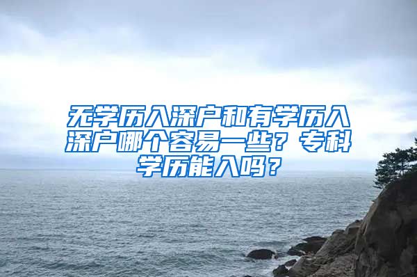 无学历入深户和有学历入深户哪个容易一些？专科学历能入吗？